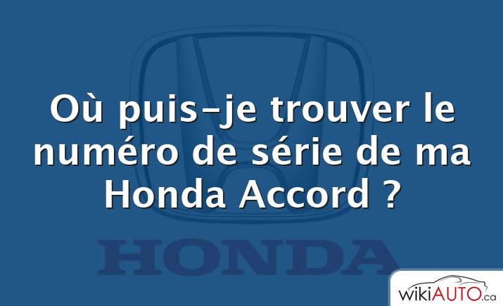 Où puis-je trouver le numéro de série de ma Honda Accord ?